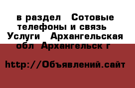  в раздел : Сотовые телефоны и связь » Услуги . Архангельская обл.,Архангельск г.